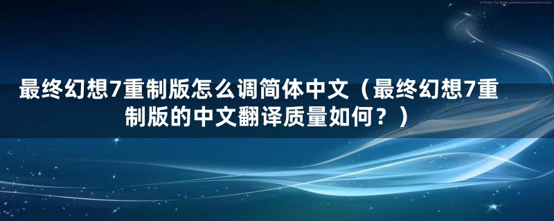 最终幻想7重制版怎么调简体中文（最终幻想7重制版的中文翻译质量如何？）