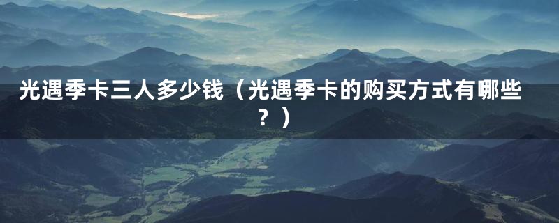 光遇季卡三人多少钱（光遇季卡的购买方式有哪些？）