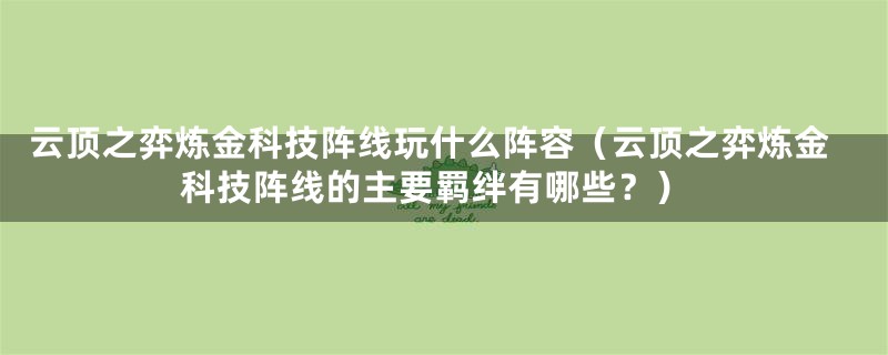 云顶之弈炼金科技阵线玩什么阵容（云顶之弈炼金科技阵线的主要羁绊有哪些？）