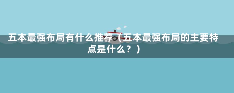 五本最强布局有什么推荐（五本最强布局的主要特点是什么？）