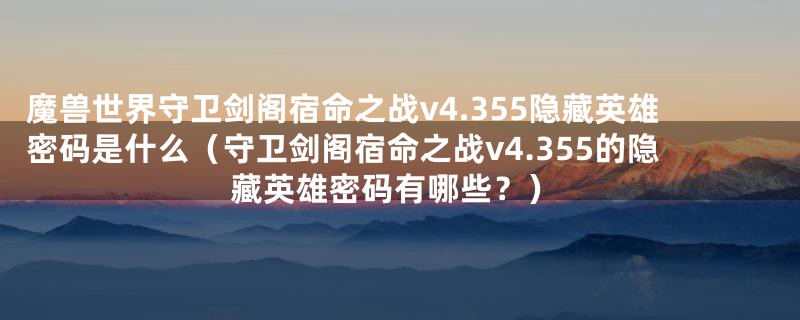 魔兽世界守卫剑阁宿命之战v4.355隐藏英雄密码是什么（守卫剑阁宿命之战v4.355的隐藏英雄密码有哪些？）