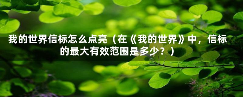 我的世界信标怎么点亮（在《我的世界》中，信标的最大有效范围是多少？）