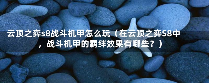 云顶之弈s8战斗机甲怎么玩（在云顶之弈S8中，战斗机甲的羁绊效果有哪些？）