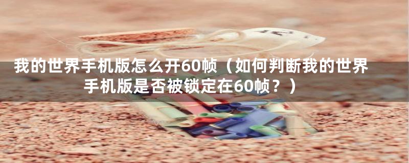 我的世界手机版怎么开60帧（如何判断我的世界手机版是否被锁定在60帧？）