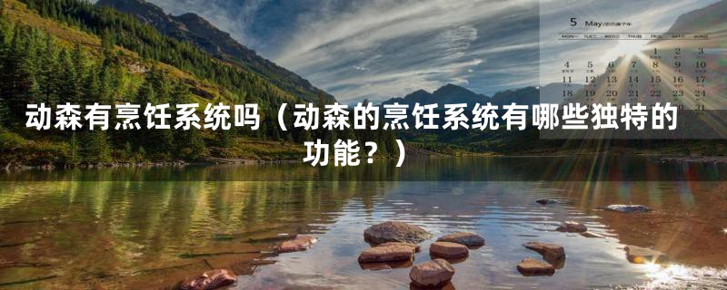 动森有烹饪系统吗（动森的烹饪系统有哪些独特的功能？）