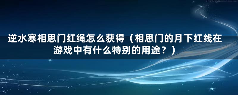 逆水寒相思门红绳怎么获得（相思门的月下红线在游戏中有什么特别的用途？）