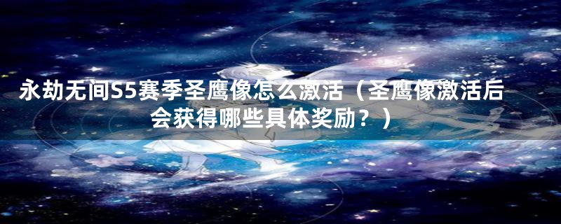 永劫无间S5赛季圣鹰像怎么激活（圣鹰像激活后会获得哪些具体奖励？）