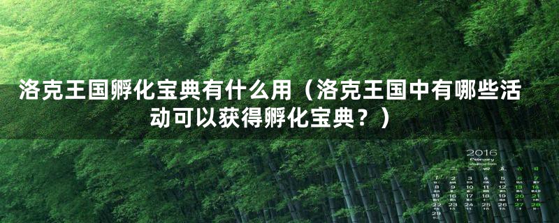 洛克王国孵化宝典有什么用（洛克王国中有哪些活动可以获得孵化宝典？）