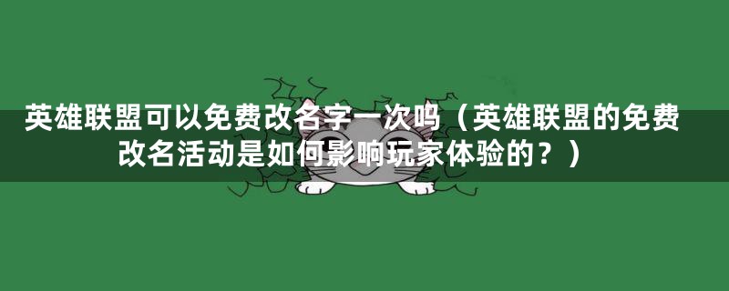 英雄联盟可以免费改名字一次吗（英雄联盟的免费改名活动是如何影响玩家体验的？）