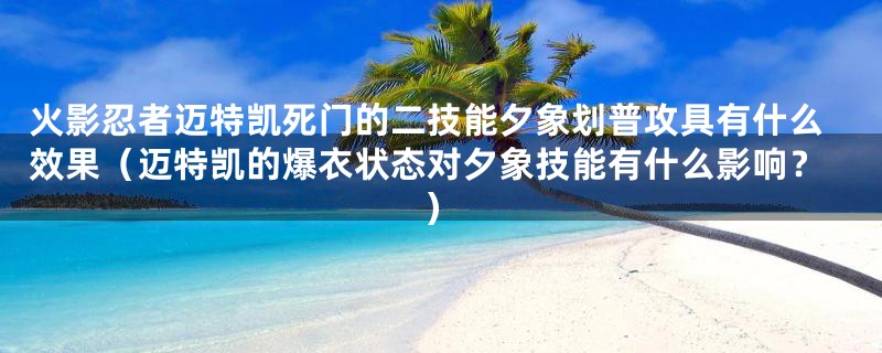 火影忍者迈特凯死门的二技能夕象划普攻具有什么效果（迈特凯的爆衣状态对夕象技能有什么影响？）