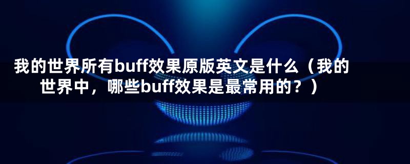 我的世界所有buff效果原版英文是什么（我的世界中，哪些buff效果是最常用的？）