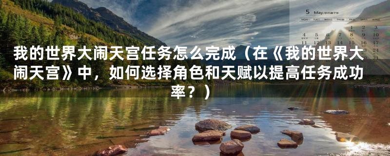 我的世界大闹天宫任务怎么完成（在《我的世界大闹天宫》中，如何选择角色和天赋以提高任务成功率？）