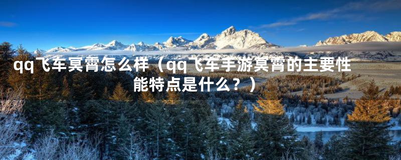 qq飞车冥霄怎么样（qq飞车手游冥霄的主要性能特点是什么？）