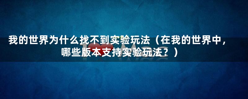 我的世界为什么找不到实验玩法（在我的世界中，哪些版本支持实验玩法？）