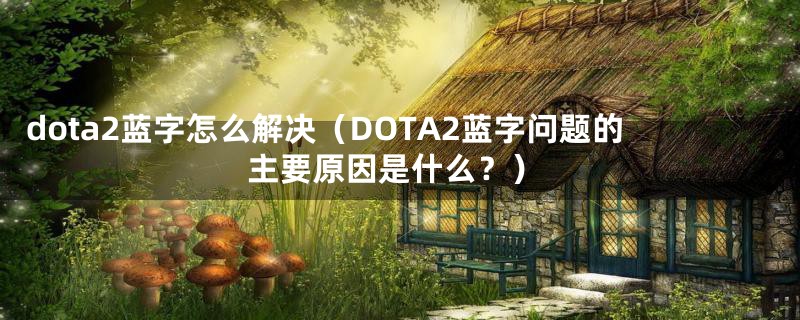 dota2蓝字怎么解决（DOTA2蓝字问题的主要原因是什么？）