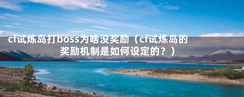 cf试炼岛打boss为啥没奖励（cf试炼岛的奖励机制是如何设定的？）