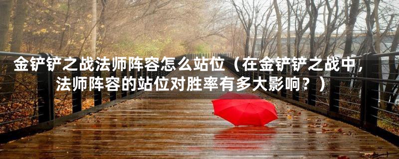 金铲铲之战法师阵容怎么站位（在金铲铲之战中，法师阵容的站位对胜率有多大影响？）