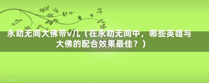 永劫无间大佛带v几（在永劫无间中，哪些英雄与大佛的配合效果最佳？）