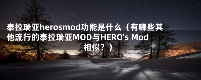 泰拉瑞亚herosmod功能是什么（有哪些其他流行的泰拉瑞亚MOD与HERO's Mod相似？）