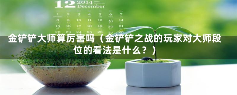 金铲铲大师算厉害吗（金铲铲之战的玩家对大师段位的看法是什么？）