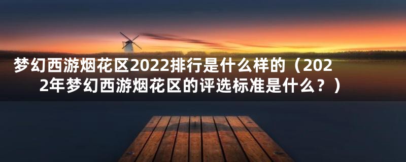 梦幻西游烟花区2022排行是什么样的（2022年梦幻西游烟花区的评选标准是什么？）