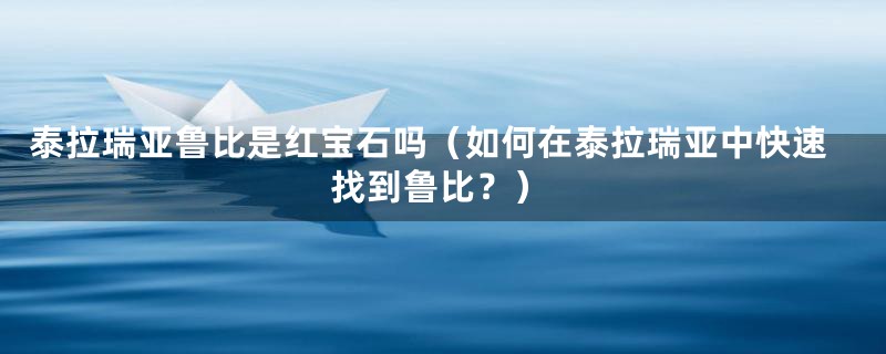 泰拉瑞亚鲁比是红宝石吗（如何在泰拉瑞亚中快速找到鲁比？）