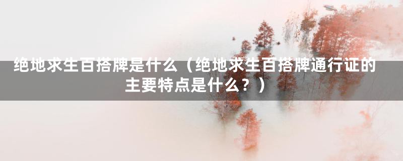 绝地求生百搭牌是什么（绝地求生百搭牌通行证的主要特点是什么？）