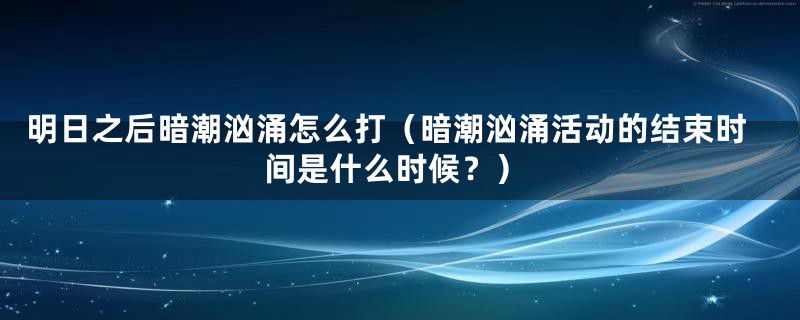 明日之后暗潮汹涌怎么打（暗潮汹涌活动的结束时间是什么时候？）