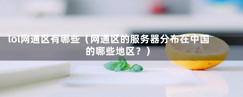 lol网通区有哪些（网通区的服务器分布在中国的哪些地区？）