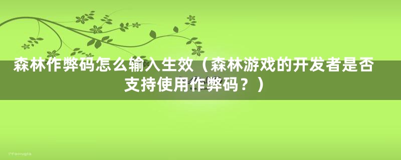 森林作弊码怎么输入生效（森林游戏的开发者是否支持使用作弊码？）