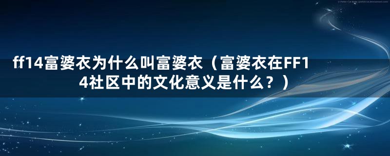 ff14富婆衣为什么叫富婆衣（富婆衣在FF14社区中的文化意义是什么？）