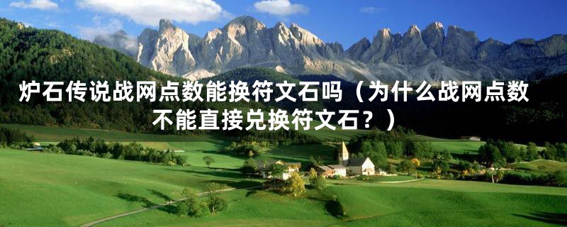 炉石传说战网点数能换符文石吗（为什么战网点数不能直接兑换符文石？）