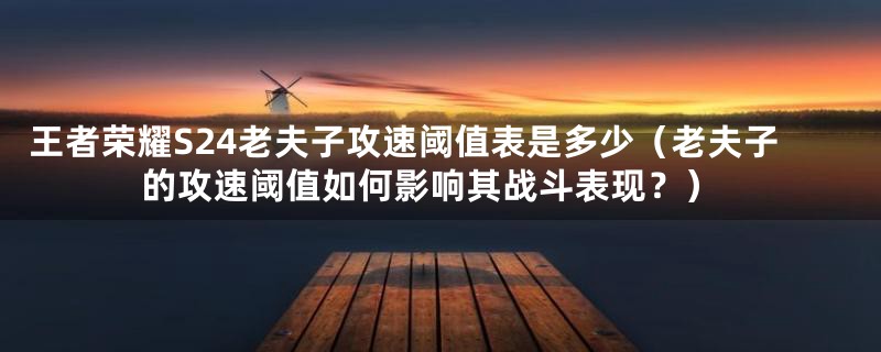 王者荣耀S24老夫子攻速阈值表是多少（老夫子的攻速阈值如何影响其战斗表现？）