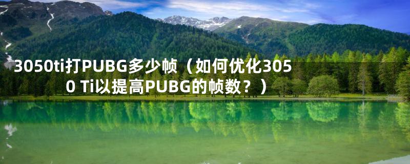 3050ti打PUBG多少帧（如何优化3050 Ti以提高PUBG的帧数？）