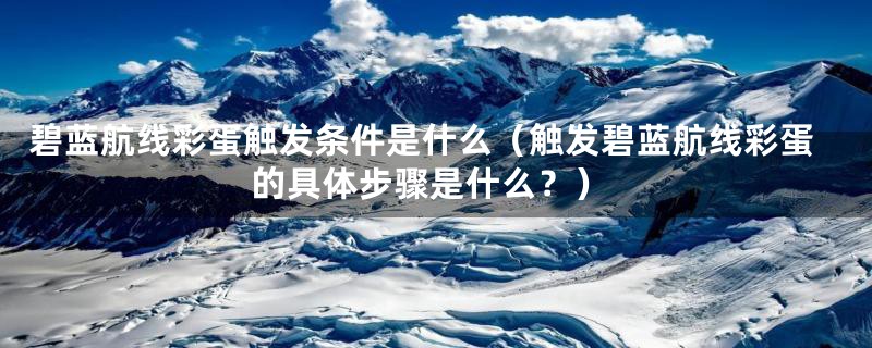 碧蓝航线彩蛋触发条件是什么（触发碧蓝航线彩蛋的具体步骤是什么？）