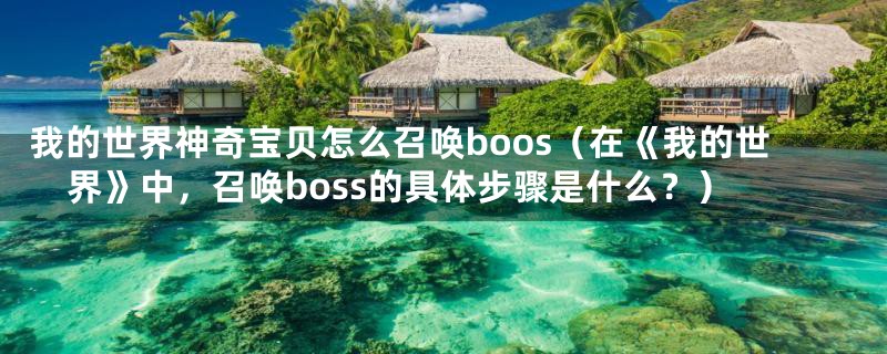 我的世界神奇宝贝怎么召唤boos（在《我的世界》中，召唤boss的具体步骤是什么？）