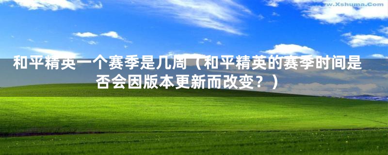 和平精英一个赛季是几周（和平精英的赛季时间是否会因版本更新而改变？）