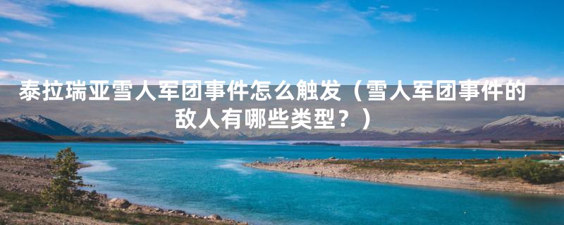 泰拉瑞亚雪人军团事件怎么触发（雪人军团事件的敌人有哪些类型？）