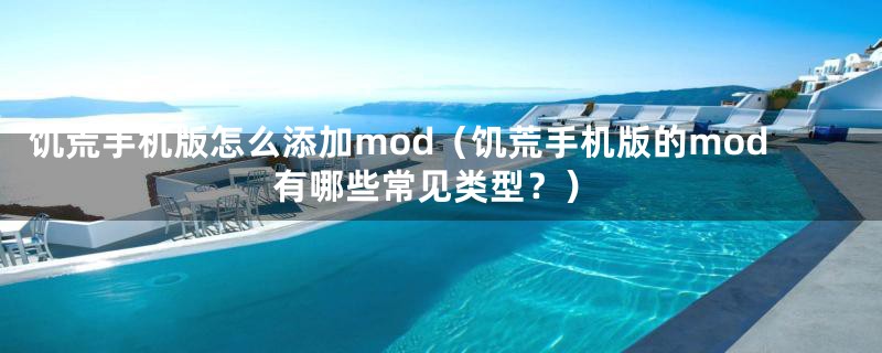 饥荒手机版怎么添加mod（饥荒手机版的mod有哪些常见类型？）