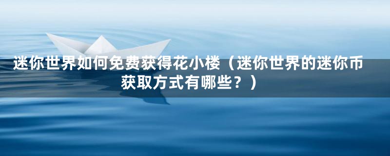 迷你世界如何免费获得花小楼（迷你世界的迷你币获取方式有哪些？）