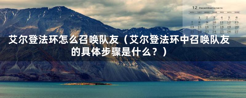 艾尔登法环怎么召唤队友（艾尔登法环中召唤队友的具体步骤是什么？）