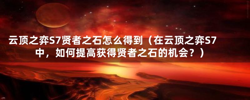 云顶之弈S7贤者之石怎么得到（在云顶之弈S7中，如何提高获得贤者之石的机会？）