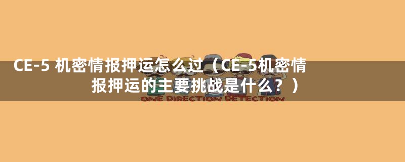 CE-5 机密情报押运怎么过（CE-5机密情报押运的主要挑战是什么？）