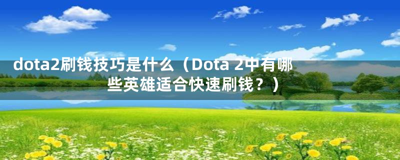 dota2刷钱技巧是什么（Dota 2中有哪些英雄适合快速刷钱？）