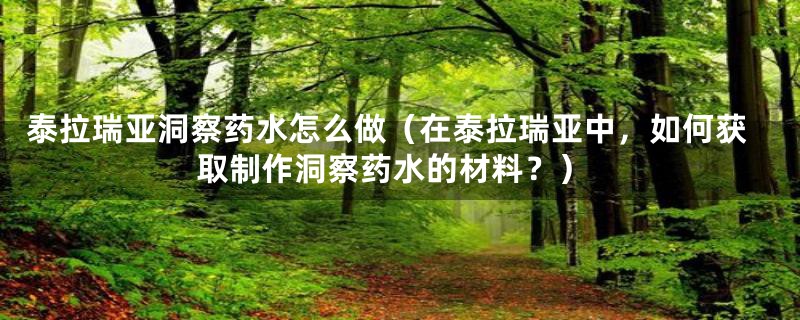 泰拉瑞亚洞察药水怎么做（在泰拉瑞亚中，如何获取制作洞察药水的材料？）