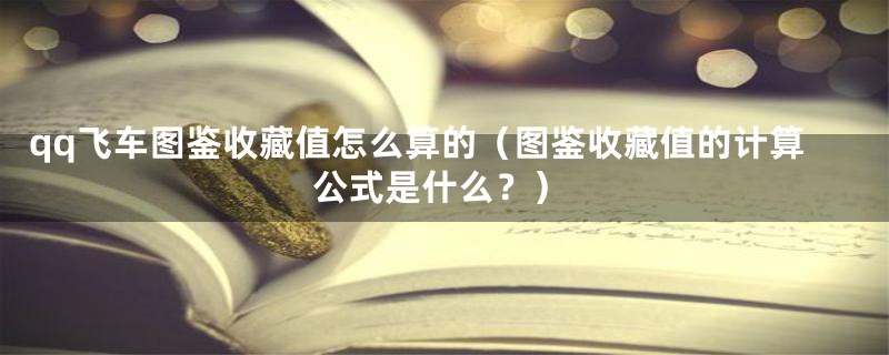 qq飞车图鉴收藏值怎么算的（图鉴收藏值的计算公式是什么？）