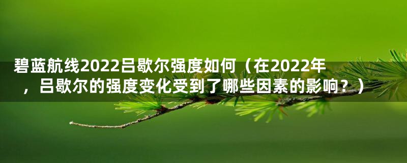 碧蓝航线2022吕歇尔强度如何（在2022年，吕歇尔的强度变化受到了哪些因素的影响？）