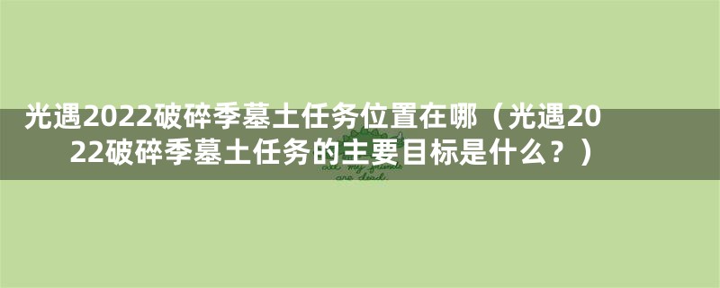 光遇2022破碎季墓土任务位置在哪（光遇2022破碎季墓土任务的主要目标是什么？）