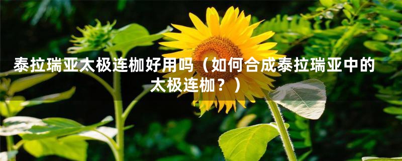 泰拉瑞亚太极连枷好用吗（如何合成泰拉瑞亚中的太极连枷？）