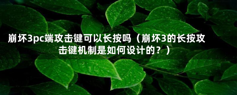 崩坏3pc端攻击键可以长按吗（崩坏3的长按攻击键机制是如何设计的？）